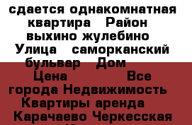 сдается однакомнатная квартира › Район ­ выхино-жулебино › Улица ­ саморканский бульвар › Дом ­ 12 › Цена ­ 35 000 - Все города Недвижимость » Квартиры аренда   . Карачаево-Черкесская респ.,Карачаевск г.